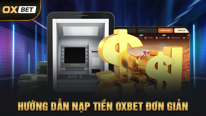 Nạp Tiền OXBET - Thanh Toán Dễ Dàng Chỉ Với Vài Bước 2 Hướng Dẫn Nạp Tiền OXBET Đơn Giản