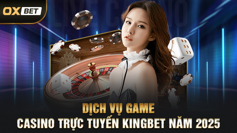 Casino Trực Tuyến Kingbet - Điểm Hẹn Thư Giãn Cho Mọi Người 2 Dịch vụ game casino trực tuyến Kingbet năm 2025
