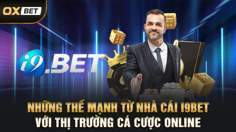 Nhà Cái i9BET - Thương Hiệu Tiên Phong Trong Xu Thế Mới 2 Những thế mạnh từ nhà cái i9bet với thị trường cá cược online