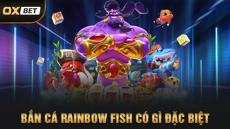 Rainbow Fish Bắn Cá - Trải Nghiệm Thế Giới Săn Cá Thưởng Đậm 2 Bắn cá Rainbow Fish có gì đặc biệt