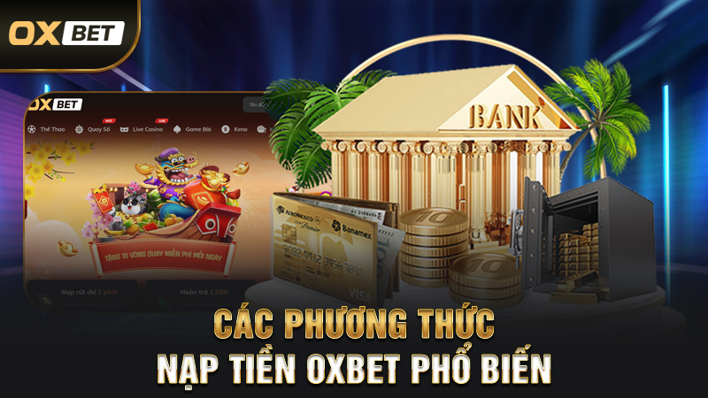 Nạp Tiền OXBET - Thanh Toán Dễ Dàng Chỉ Với Vài Bước 3 Các Phương Thức Nạp Tiền OXBET Phổ Biến
