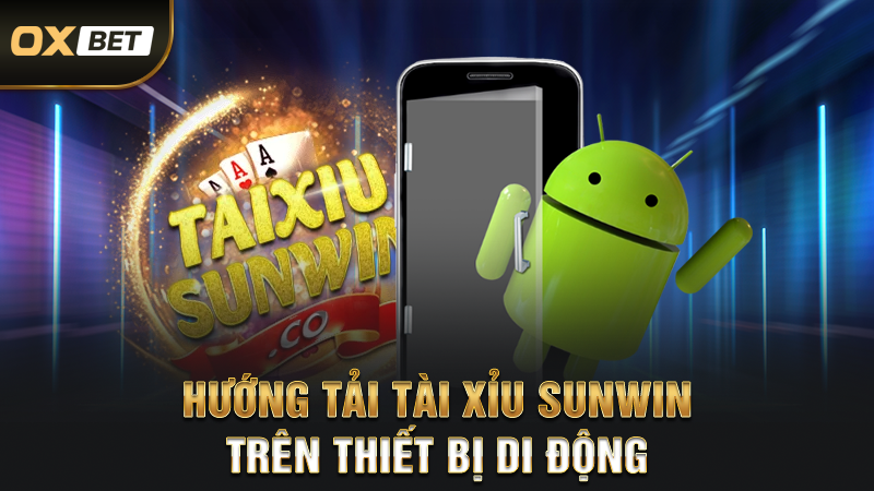 Link Tải Tài Xỉu SUNWIN - Hướng Dẫn Nhanh Cách Thực Hiện 3 Hướng tải tài xỉu sunwin trên thiết bị di động