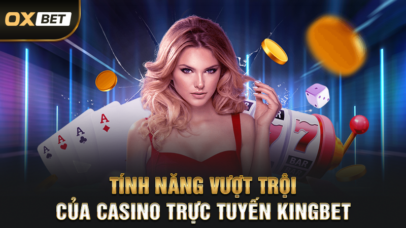 Casino Trực Tuyến Kingbet - Điểm Hẹn Thư Giãn Cho Mọi Người 3 Tính năng vượt trội của casino trực tuyến Kingbet
