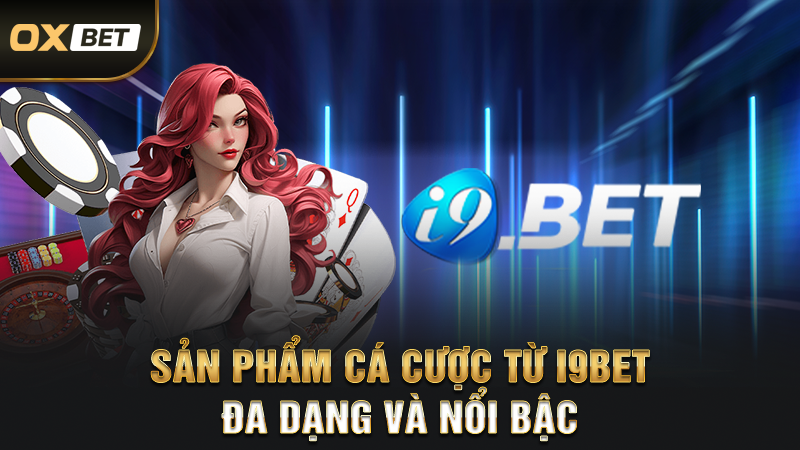 Nhà Cái i9BET - Thương Hiệu Tiên Phong Trong Xu Thế Mới 3 Sản phẩm cá cược từ i9bet đa dạng và nổi bậc