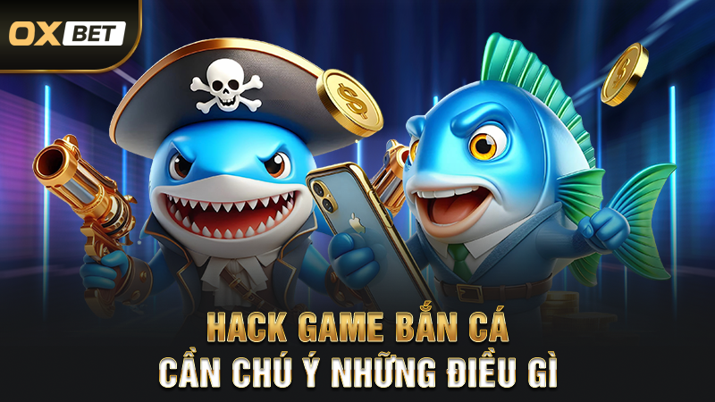 Hack Game Bắn Cá - Ưu Điểm Cùng Nhiều Rủi Ro Khó Tránh 2025 3 Hack game bắn cá cần chú ý những điều gì