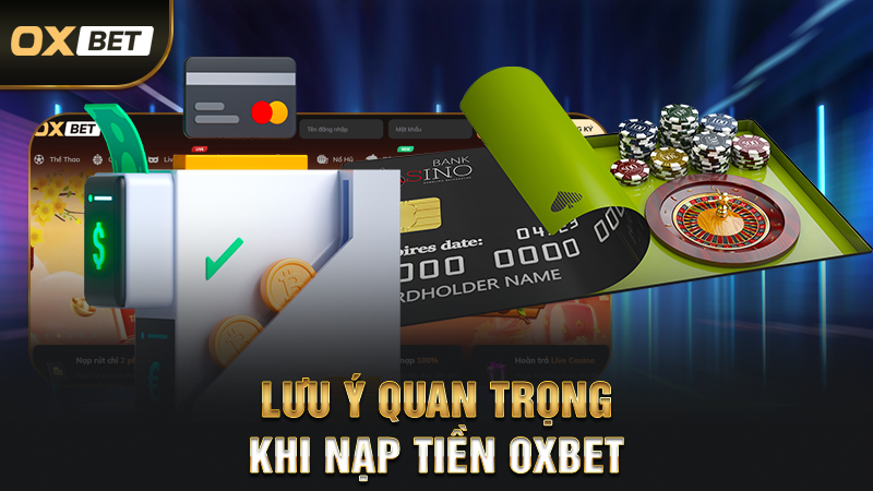 Nạp Tiền OXBET - Thanh Toán Dễ Dàng Chỉ Với Vài Bước 4 Lưu Ý Quan Trọng Khi Nạp Tiền OXBET