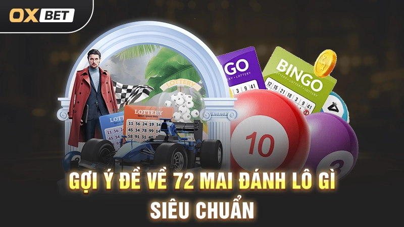 Đề Về 72 Mai Đánh Lô Gì Cho Chuẩn Theo Các Chuyên Gia OXBET? 2 Gợi ý đề về 72 mai đánh lô gì siêu chuẩn