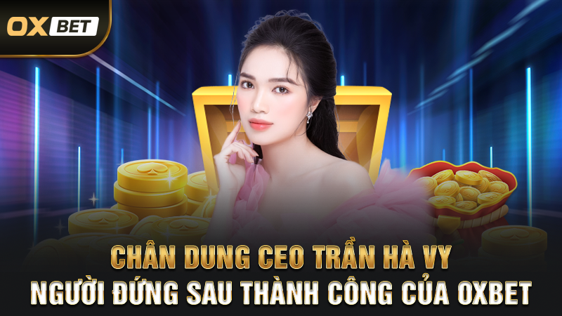Tác Giả Trần Hà Vy - Nắm Giữ Sự Thành Công Của OXBET 1 Chân Dung CEO Trần Hà Vy - Người Đứng Sau Thành Công Của OXBET