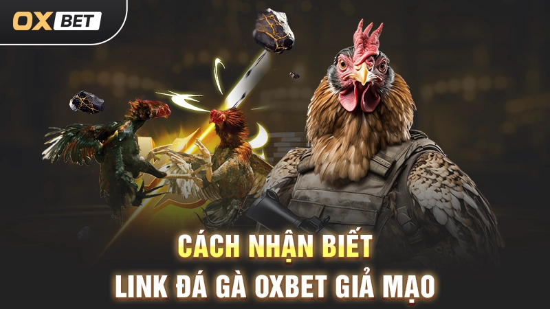Link Đá Gà Không Bị Chặn Mới Nhất Mà Anh Em Nên Biết 3 Cách nhận biết link đá gà OXBET giả mạo