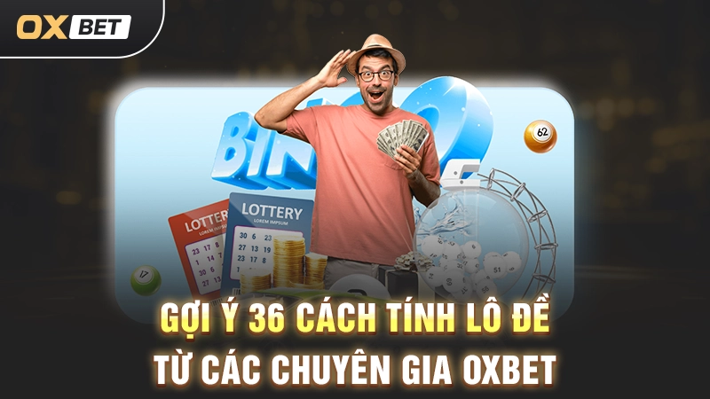 36 Cách Tính Lô Đề - Bí Kíp Chốt Số Chuẩn Từ Cao Thủ OXBET 3 Gợi ý 36 cách tính lô đề từ các chuyên gia OXBET