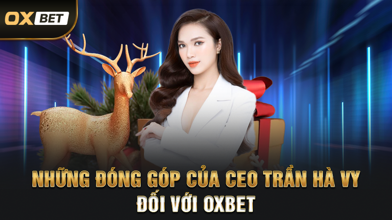 Tác Giả Trần Hà Vy - Nắm Giữ Sự Thành Công Của OXBET 3 Những Đóng Góp Của CEO Trần Hà Vy Đối Với OXBET